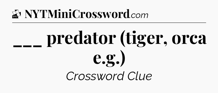 ___ predator (tiger, orca e.g.) - Daily Themed Classic Crossword