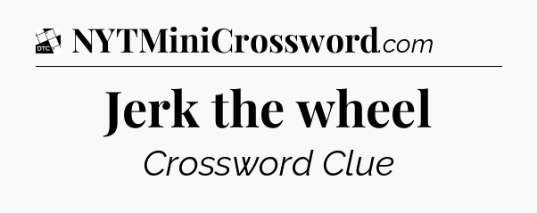 Jerk the wheel - Daily Themed Classic Crossword