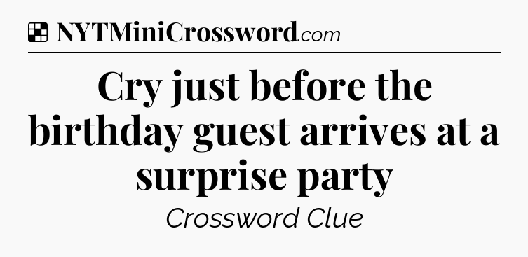 Solution: Cry just before the birthday guest arrives at a surprise party - NYT Crossword