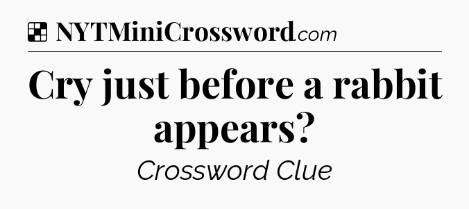 Solution: Cry just before a rabbit appears - NYT Crossword