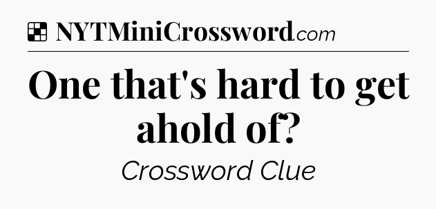 Solution: One that's hard to get ahold of - NYT Crossword