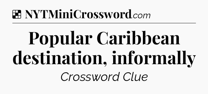 Solution: Popular Caribbean destination, informally - NYT Crossword