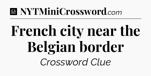 French city near the Belgian border - LA Times Crossword