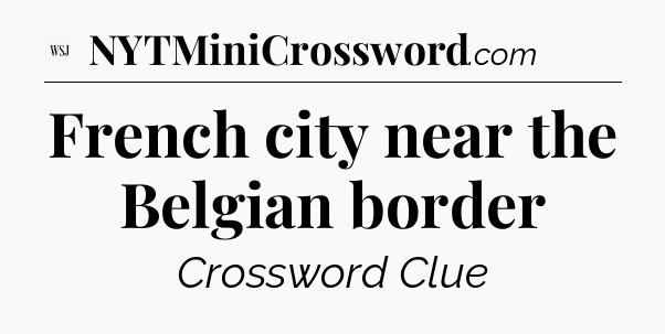 French city near the Belgian border - WSJ Crossword