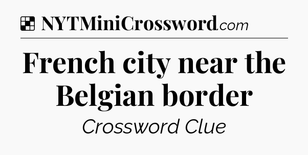 Solution: French city near the Belgian border - NYT Crossword
