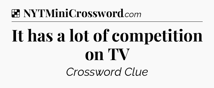 Solution: It has a lot of competition on TV - NYT Crossword
