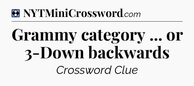Solution: Grammy category ... or 3-Down backwards - NYT Mini Crossword