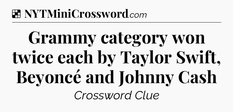 Solution: Grammy category won twice each by Taylor Swift, Beyoncé and Johnny Cash - NYT Crossword