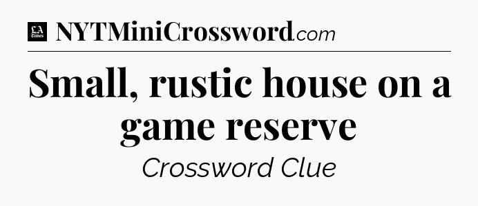 Small, rustic house on a game reserve - LA Times Crossword