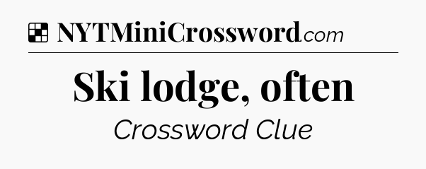 Solution: Ski lodge, often - NYT Crossword