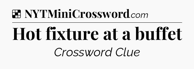 Solution: Hot fixture at a buffet - NYT Crossword