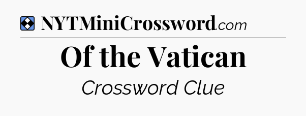Solution: Of the Vatican - NYT Mini Crossword