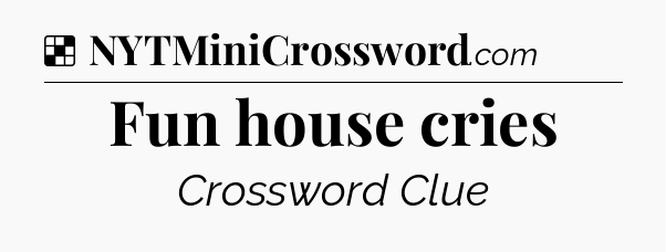 Solution: Fun house cries - NYT Crossword