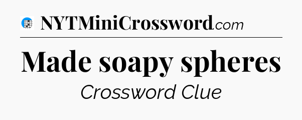 Made soapy spheres Crossword Clue