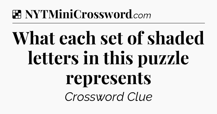 Solution: What each set of shaded letters in this puzzle represents - NYT Crossword