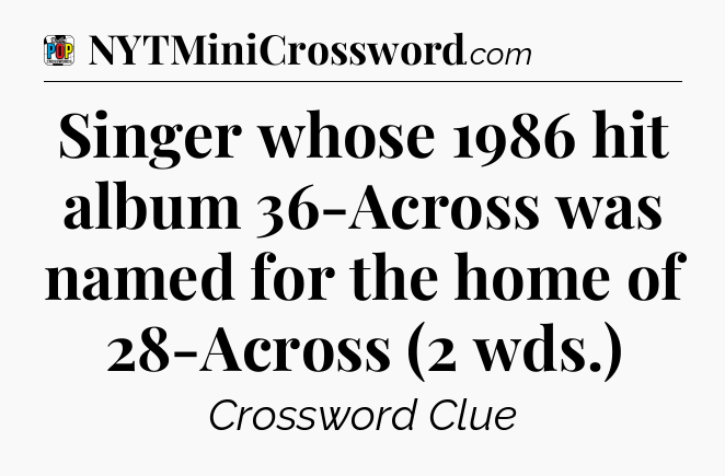 Singer whose 1986 hit album 36-Across was named for the home of 28-Across (2 wds.) Crossword Clue