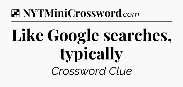 Solution: Like Google searches, typically - NYT Crossword