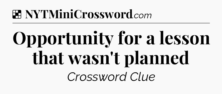 Solution: Opportunity for a lesson that wasn't planned - NYT Crossword