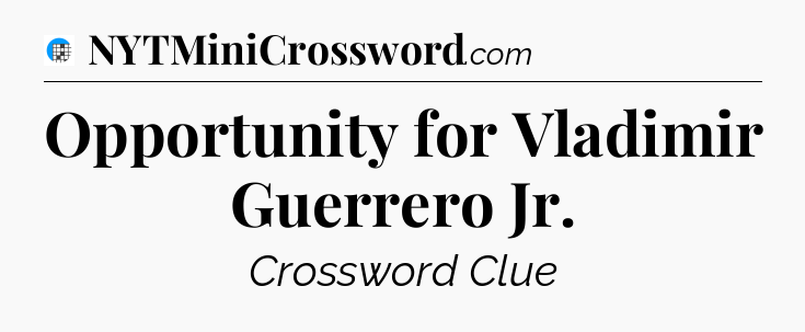Opportunity for Vladimir Guerrero Jr Crossword Clue