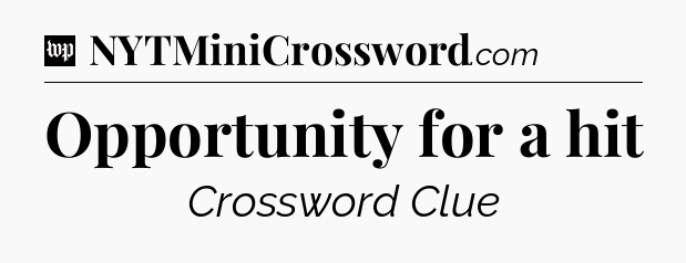 Opportunity for a hit Crossword Clue