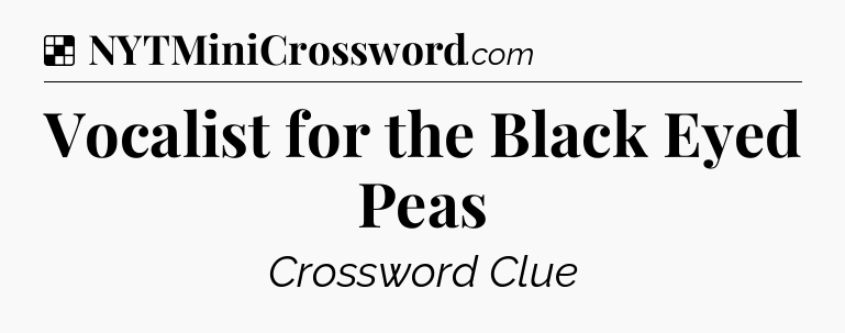 Solution: Vocalist for the Black Eyed Peas - NYT Crossword