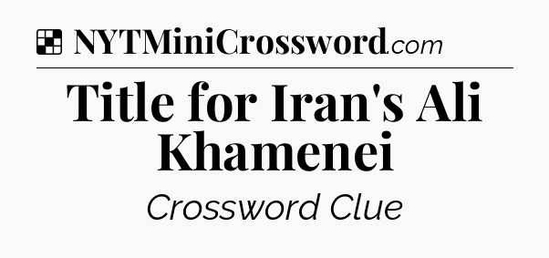 Solution: Title for Iran's Ali Khamenei - NYT Crossword