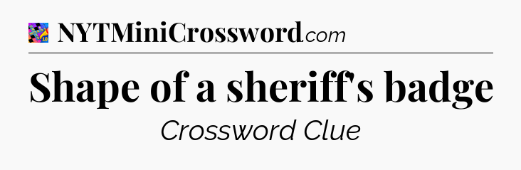 Shape of a sheriff's badge Crossword Clue