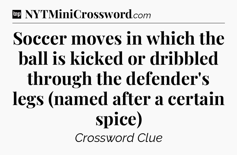 Soccer moves in which the ball is kicked or dribbled through the defender's legs (named after a certain spice) Crossword Clue