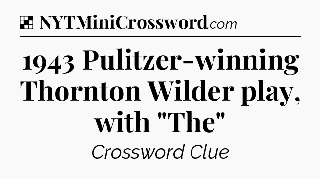 Solution: 1943 Pulitzer-winning Thornton Wilder play, with 