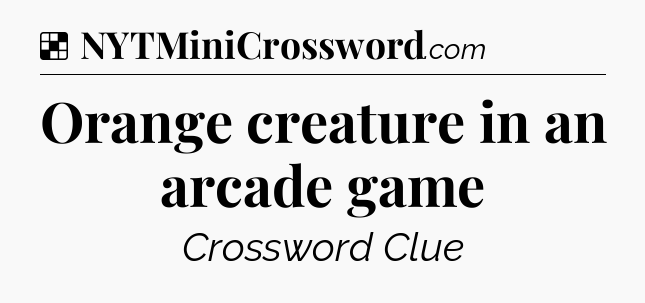 Orange creature in an arcade game NYT Crossword