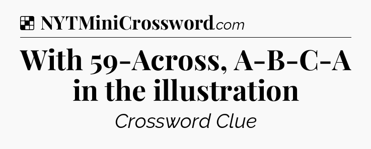 Solution: With 59-Across, A-B-C-A in the illustration - NYT Crossword
