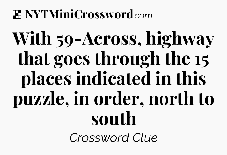 Solution: With 59-Across, highway that goes through the 15 places indicated in this puzzle, in order, north to south - NYT Crossword
