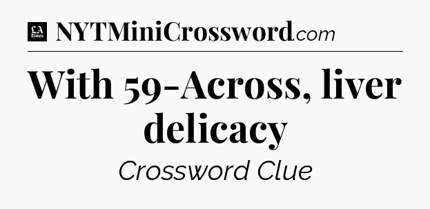 With 59-Across, liver delicacy - LA Times Crossword