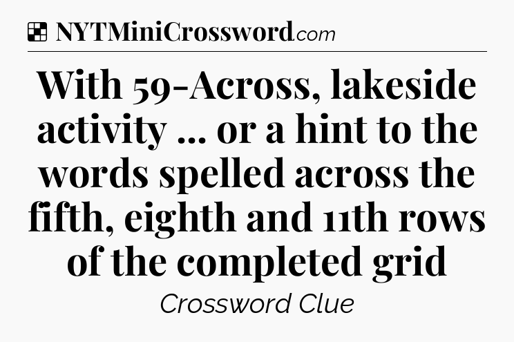Solution: With 59-Across, lakeside activity ... or a hint to the words spelled across the fifth, eighth and 11th rows of the completed grid - NYT Crossword