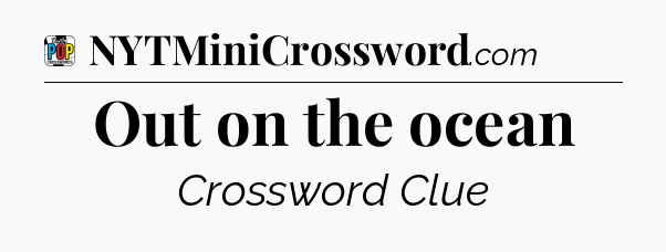 Out on the ocean Crossword Clue
