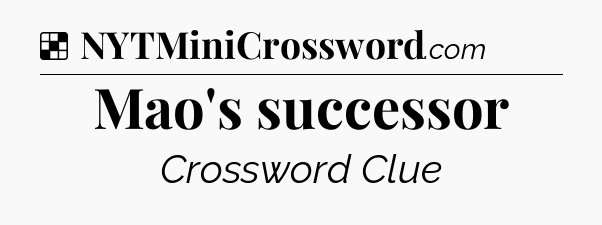 Solution: Mao's successor - NYT Crossword