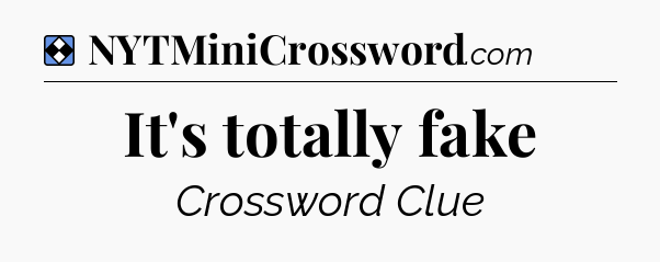 Solution: It's totally fake - NYT Mini Crossword