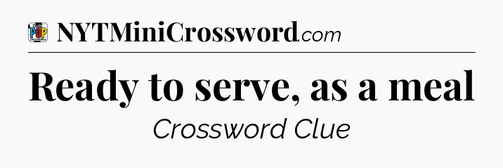 Ready to serve, as a meal Crossword Clue