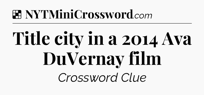 Solution: Title city in a 2014 Ava DuVernay film - NYT Crossword