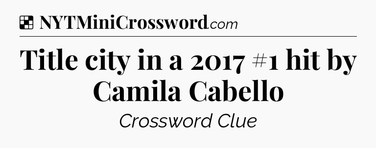 Solution: Title city in a 2017 #1 hit by Camila Cabello - NYT Crossword