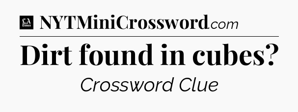 Dirt found in cubes - LA Times Crossword