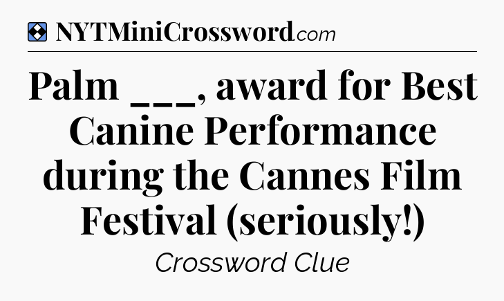 Solution: Palm ___, award for Best Canine Performance during the Cannes Film Festival (seriously!) - NYT Mini Crossword