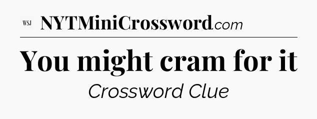 You might cram for it - WSJ Crossword