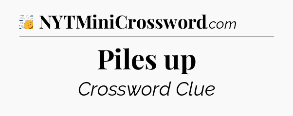 Piles up - 7 Little Words