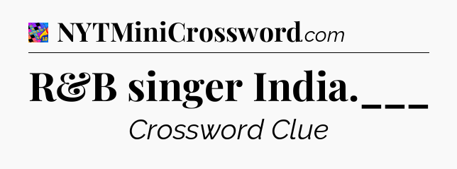 R&B singer India.___ Crossword Clue