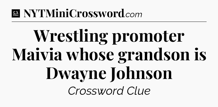 Wrestling promoter Maivia whose grandson is Dwayne Johnson - LA Times Crossword