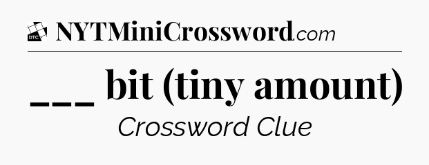 ___ bit (tiny amount) - Daily Themed Classic Crossword