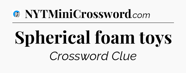 Spherical foam toys Crossword Clue