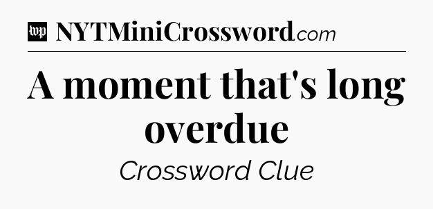 A moment that's long overdue Crossword Clue
