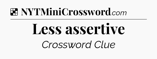 Solution: Less assertive - NYT Crossword